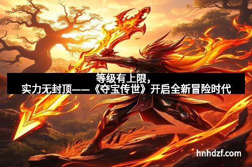 等级有上限,实力无封顶——《夺宝传世》开启全新冒险时代