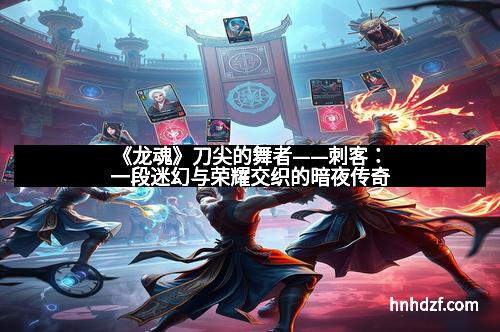 《龙魂》刀尖的舞者——刺客:一段迷幻与荣耀交织的暗夜传奇